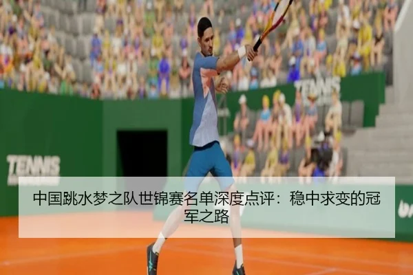 中国跳水梦之队世锦赛名单深度点评：稳中求变的冠军之路